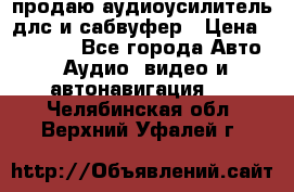 продаю аудиоусилитель длс и сабвуфер › Цена ­ 15 500 - Все города Авто » Аудио, видео и автонавигация   . Челябинская обл.,Верхний Уфалей г.